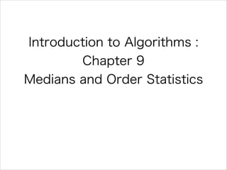 Introduction to Algorithms :
Chapter 9 
Medians and Order Statistics

 