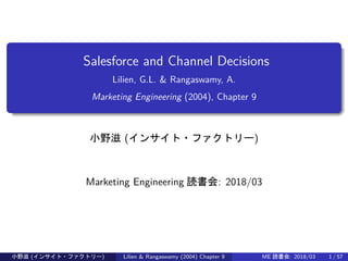 Salesforce and Channel Decisions
Lilien, G.L. & Rangaswamy, A.
Marketing Engineering (2004), Chapter 9
小野滋 (インサイト・ファクトリー)
Marketing Engineering 読書会: 2018/03
小野滋 (インサイト・ファクトリー) Lilien & Rangaswamy (2004) Chapter 9 ME 読書会: 2018/03 1 / 57
 
