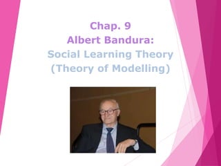 Chap. 9
Albert Bandura:
Social Learning Theory
(Theory of Modelling)
 