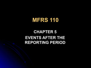 MFRS 110
CHAPTER 5CHAPTER 5
EVENTS AFTER THEEVENTS AFTER THE
REPORTING PERIODREPORTING PERIOD
 