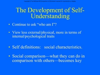 The Development of Self-Understanding Continue to ask “who am I”? View less external/physical, more in terms of internal/psychological traits Self definitions:  social characteristics. Social comparison—what they can do in comparison with others—becomes key 