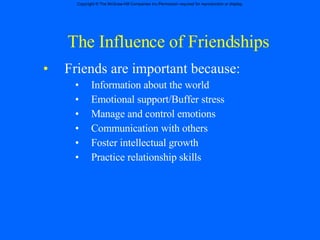 The Influence of Friendships Friends are important because: Information about the world Emotional support/Buffer stress  Manage and control emotions Communication with others Foster intellectual growth Practice relationship skills 