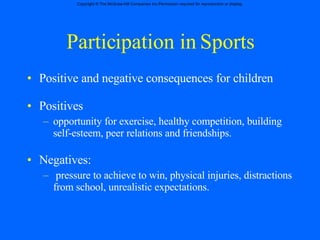 Participation in Sports Positive and negative consequences for children Positives opportunity for exercise, healthy competition, building self-esteem, peer relations and friendships. Negatives: pressure to achieve to win, physical injuries, distractions from school, unrealistic expectations. 