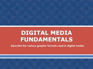  Describe the various graphic formats used in digital media.
 