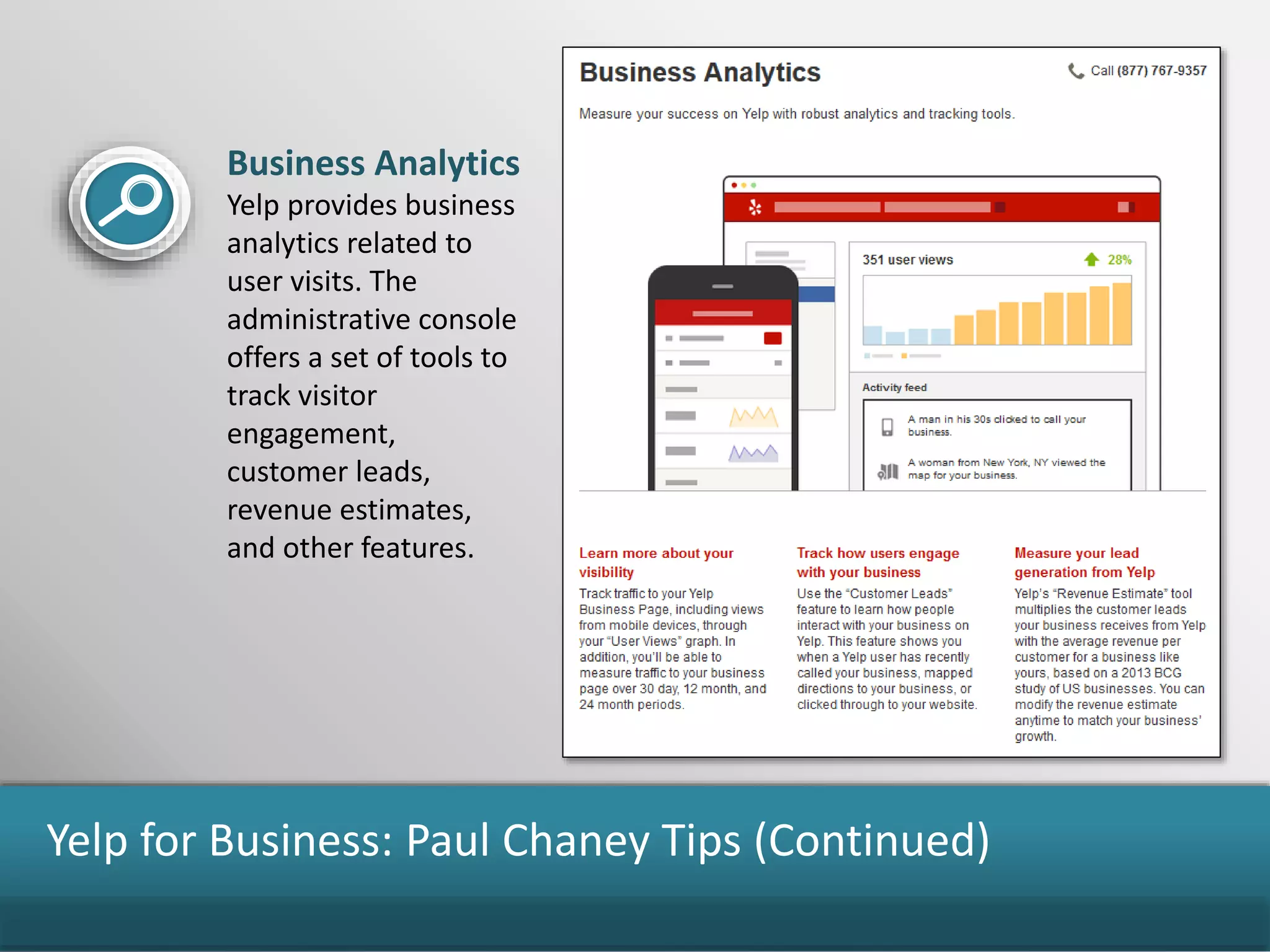 Yelp for Business: Paul Chaney Tips (Continued)
Business Analytics
Yelp provides business
analytics related to
user visits. The
administrative console
offers a set of tools to
track visitor
engagement,
customer leads,
revenue estimates,
and other features.
 