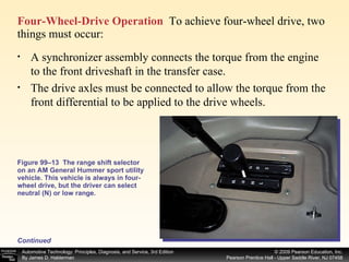 Four-Wheel-Drive Operation   To achieve four-wheel drive, two things must occur: Figure 99–13  The range shift selector on an AM General Hummer sport utility vehicle. This vehicle is always in four-wheel drive, but the driver can select neutral (N) or low range. Continued A synchronizer assembly connects the torque from the engine to the front driveshaft in the transfer case. The drive axles must be connected to allow the torque from the front differential to be applied to the drive wheels.  