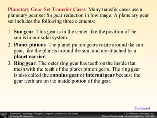 Planetary Gear Set Transfer Cases   Many transfer cases use a planetary gear set for gear reduction in low range. A planetary gear set includes the following three elements: Continued 1. Sun gear  This gear is in the center like the position of the sun is in our solar system. 2. Planet pinions  The planet pinion gears rotate around the sun gear, like the planets around the sun, and are attached by a  planet carrier . 3. Ring gear . The outer ring gear has teeth on the inside that mesh with the teeth of the planet pinion gears. The ring gear is also called the  annulus gear  or  internal gear  because the gear teeth are on the inside portion of the gear. 