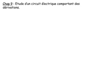 Chap 9 : Etude d’un circuit électrique comportant des
dérivations.
 