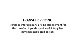 TRANSFER PRICING
- refers to intercompany pricing arrangement for
the transfer of goods, services & intangible
between associated person
 