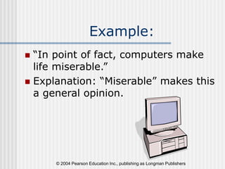 © 2004 Pearson Education Inc., publishing as Longman Publishers
Example:
 “In point of fact, computers make
life miserable.”
 Explanation: “Miserable” makes this
a general opinion.
 