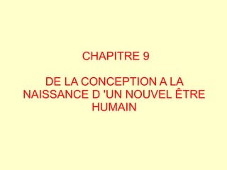 CHAPITRE 9

   DE LA CONCEPTION A LA
NAISSANCE D 'UN NOUVEL ÊTRE
          HUMAIN
 