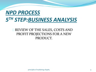 NPD PROCESS
5TH STEP:BUSINESS ANALYSIS
REVIEW OF THE SALES, COSTS AND
PROFIT PROJECTIONS FOR A NEW
PRODUCT.
9principles of marketing chap#9
 