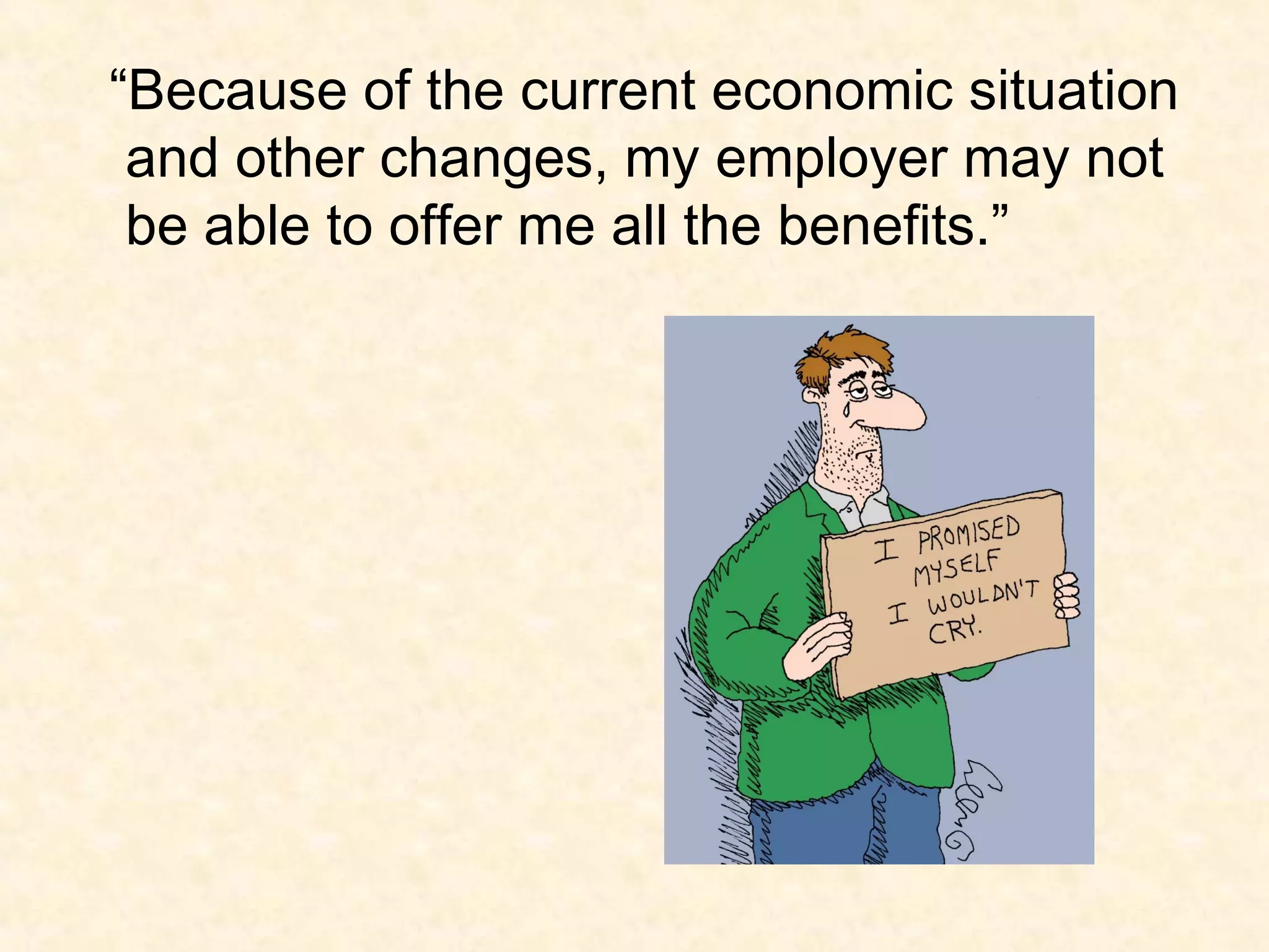 “Because of the current economic situation
and other changes, my employer may not
be able to offer me all the benefits.”

 