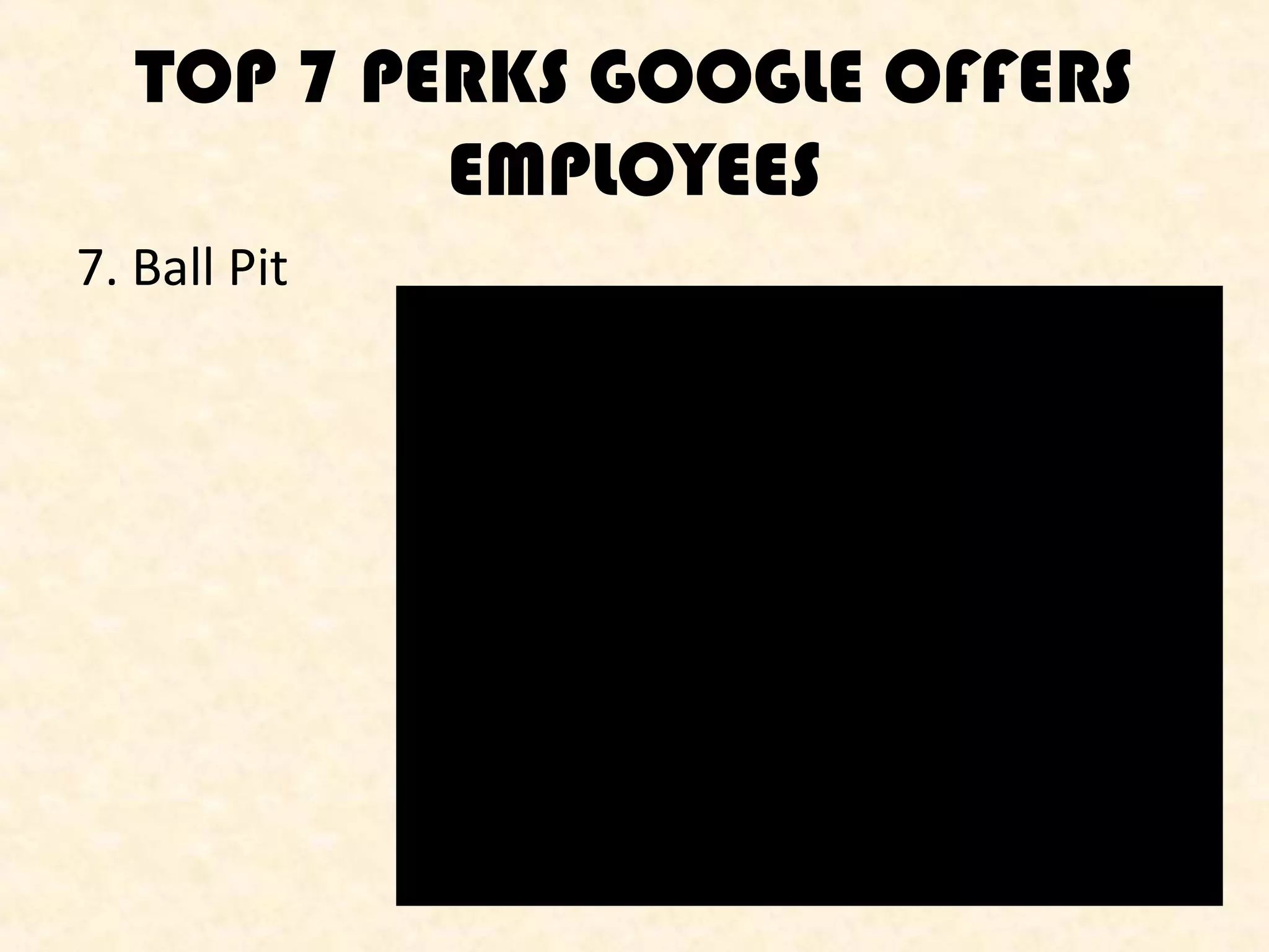 TOP 7 PERKS GOOGLE OFFERS
EMPLOYEES
7. Ball Pit

 