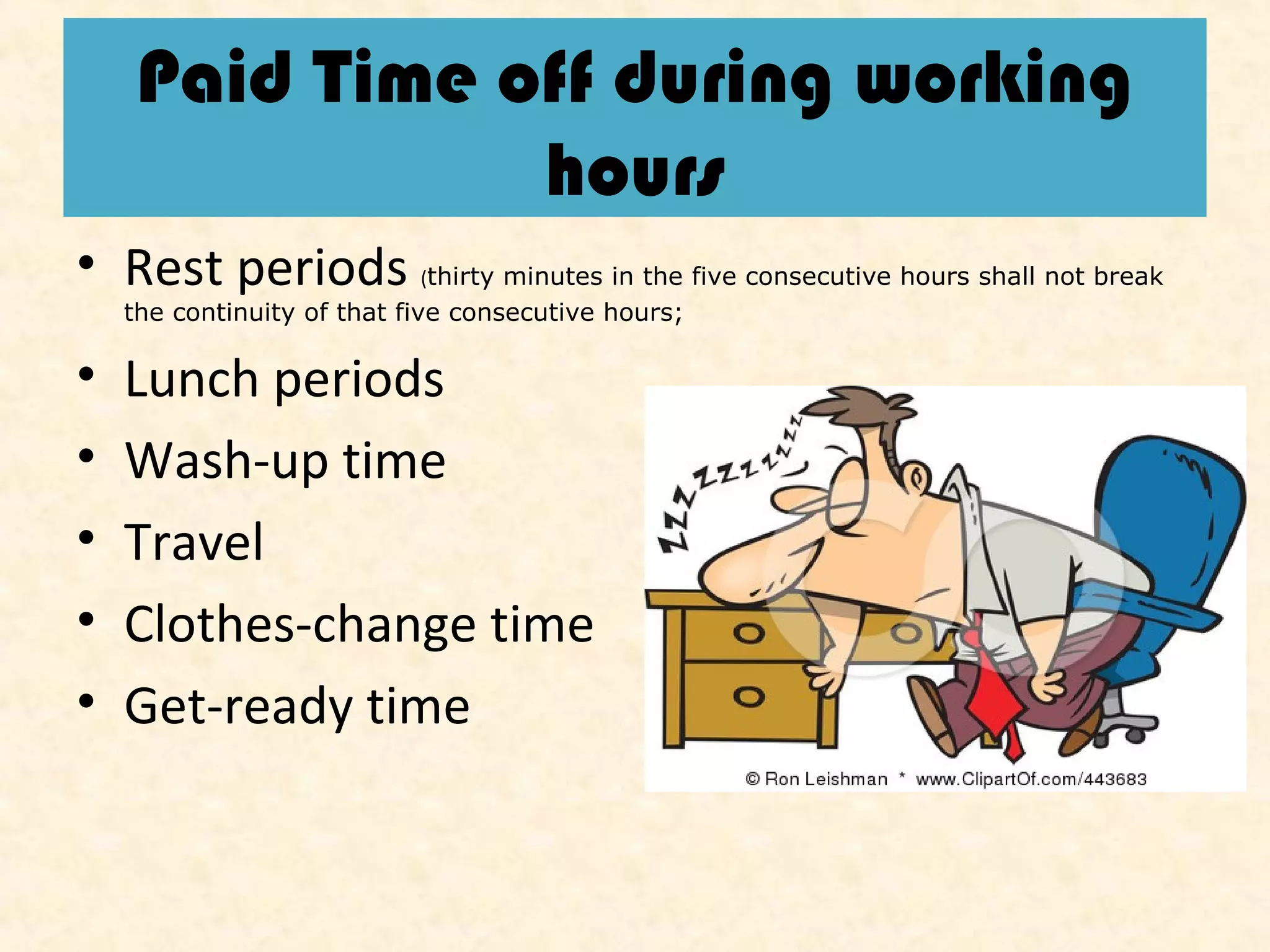 Paid Time off during working
hours
• Rest periods

(thirty minutes in the five consecutive hours shall not break

the continuity of that five consecutive hours;

•
•
•
•
•

Lunch periods
Wash-up time
Travel
Clothes-change time
Get-ready time

 