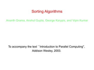 Sorting Algorithms
Ananth Grama, Anshul Gupta, George Karypis, and Vipin Kumar
To accompany the text ``Introduction to Parallel Computing'',
Addison Wesley, 2003.
 