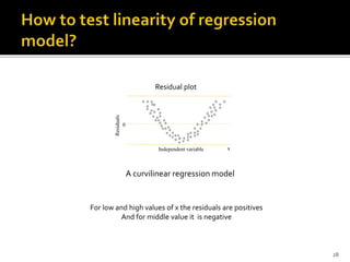 Independent variable x
0
Residuals
o
o
o
o
o
oo
o
o
o
o
o
oo
o
o
o
o
o
o
o
o
o
o
o
o o
o
oo
o
o o
o
o o
o
o
o
o
o
o
o
o
o
o
oo
o
oo
o
oo
o
o
oo
o
o
oo
oo
o
o
o
o
o
A curvilinear regression model
Residual plot
For low and high values of x the residuals are positives
And for middle value it is negative
28
 