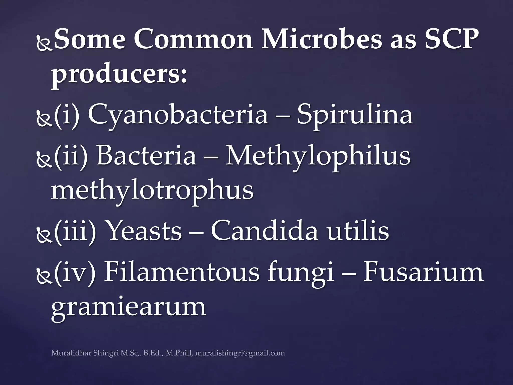 Some Common Microbes as SCP
producers:
(i) Cyanobacteria – Spirulina
(ii) Bacteria – Methylophilus
methylotrophus
(iii) Yeasts – Candida utilis
(iv) Filamentous fungi – Fusarium
gramiearum
 