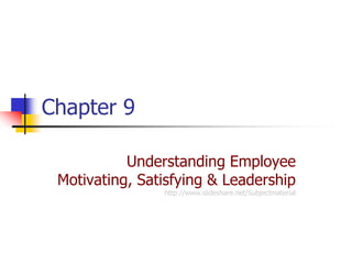 Chapter 9

           Understanding Employee
 Motivating, Satisfying & Leadership
                http://www.slideshare.net/Subjectmaterial
 