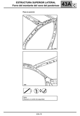 ESTRUCTURA SUPERIOR LATERAL
Forro del montante del vano del parabrisas 43A
43A-10
Pieza en posición
Nota:
Efectuar un cordón de seguridad.
C
 