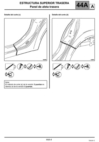 ESTRUCTURA SUPERIOR TRASERA
Panel de aleta trasera 44A
44A-4
Detalle del corte (c) Detalle del corte (d)
Nota:
El método de corte (c) de la versión 3 puertas es
idéntico al de la versión 5 puertas.
Edición 2
A
 