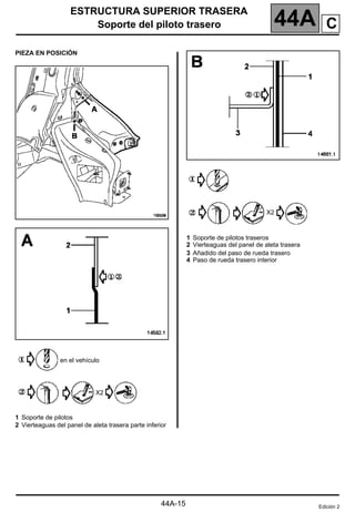 ESTRUCTURA SUPERIOR TRASERA
Soporte del piloto trasero 44A
44A-15
PIEZA EN POSICIÓN
en el vehículo
X2
1 Soporte de pilotos
2 Vierteaguas del panel de aleta trasera parte inferior
X2
1 Soporte de pilotos traseros
2 Vierteaguas del panel de aleta trasera
3 Añadido del paso de rueda trasero
4 Paso de rueda trasero interior
Edición 2
C
 
