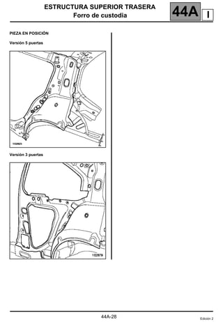 ESTRUCTURA SUPERIOR TRASERA
Forro de custodia 44A
44A-28
PIEZA EN POSICIÓN
Versión 5 puertas
Versión 3 puertas
Edición 2
I
 