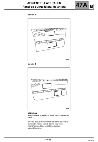 ABRIENTES LATERALES
Panel de puerta lateral delantera 47A
47A-15
Versión B
Versión C
ATENCIÓN:
Asegurarse de la presencia de los insonorizantes de
panel.
En caso de que el enderezado del panel requiera la
extracción, incluso parcial, de uno o de varios
insonorizantes, éstos se deberán sustituir
sistemáticamente.
Edición 2
B
 