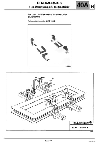 GENERALIDADES
Reestructuración del bastidor 40A
40A-39
KIT ANCLAJE PARA BANCO DE REPARACIÓN
BLACKHAWK
Referencia proveedor: AEK-186.4
102453
Edición 2
H
 