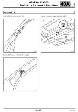 GENERALIDADES
Posición de los insertos hinchables 40A
Inserto del montante de vano (3).
Inserto del forro del montante de vano (4).
Inserto trasero del larguero delantero (9).
Versiones B y C
Edición 2
J
40A-45
 