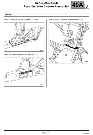 GENERALIDADES
Posición de los insertos hinchables 40A
Inserto trasero del bajo de carrocería (10, 11).
Inserto de refuerzo del bajo de carrocería (12).
Inserto superior de panel de aleta trasera (13).
Versión C
Edición 2
J
40A-47
 