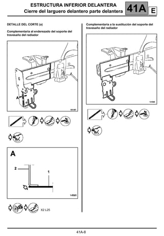 ESTRUCTURA INFERIOR DELANTERA
Cierre del larguero delantero parte delantera 41A
41A-8
DETALLE DEL CORTE (a)
Complementaria al enderezado del soporte del
travesaño del radiador
X2 L25
Complementaria a la sustitución del soporte del
travesaño del radiador
E
 