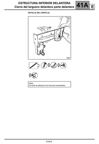 ESTRUCTURA INFERIOR DELANTERA
Cierre del larguero delantero parte delantera 41A
41A-9
DETALLE DEL CORTE (b)
Nota:
El corte se efectúa en la línea de ensamblado.
E
 