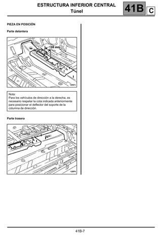 ESTRUCTURA INFERIOR CENTRAL
Túnel 41B A
41B-7
PIEZA EN POSICIÓN
Parte delantera
Parte trasera
Nota:
Para los vehículos de dirección a la derecha, es
necesario respetar la cota indicada anteriormente
para posicionar el deflector del soporte de la
columna de dirección.
C
 