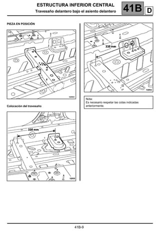 ESTRUCTURA INFERIOR CENTRAL
Travesaño delantero bajo el asiento delantero 41B A
41B-9
PIEZA EN POSICIÓN
Colocación del travesaño
Nota:
Es necesario respetar las cotas indicadas
anteriormente.
D
 