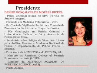 Presidente
DENISE GONÇALVES DE MORAES RIVERA
- Perita Criminal lotada no SPAI (Perícia em
Áudio e Imagem).
- Formada em Me...