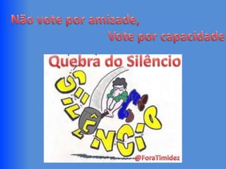 Não vote por amizade,                                                          Vote por capacidadeQuebra do Silêncio@ForaTimidez