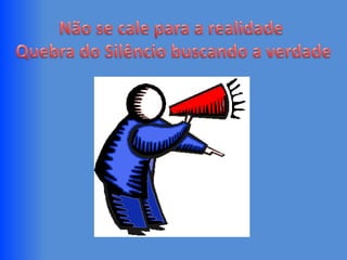 Não se cale para a realidade Quebra do Silêncio buscando a verdade