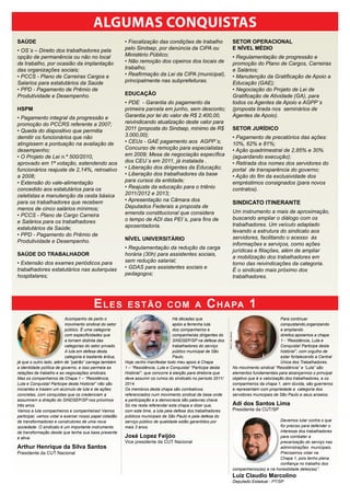 algumas conquistas
saúde                                                    • Fiscalização das condições de trabalho                                     setor oPeracionaL
• OS´s – Direito dos trabalhadores pela                  pelo Sindsep, por denúncia da CIPA ou                                        e níveL mÉdio
opção de permanência ou não no local                     Ministério Público;                                                          • Regulamentação de progressão e
de trabalho, por ocasião da implantação                  • Não remoção dos cipeiros dos locais de                                     promoção do Plano de Cargos, Carreiras
das organizações sociais;                                trabalho;                                                                    e Salários;
• PCCS - Plano de Carreiras Cargos e                     • Reafirmação da Lei da CIPA (municipal),                                    • Manutenção da Gratificação de Apoio a
Salarios para estatutários da Saúde                      principalmente nas subprefeituras.                                           Educação (GAE);
• PPD - Pagamento de Prêmio de                                                                                                        • Negociação do Projeto de Lei de
Produtividade e Desempenho.                              educação                                                                     Gratificação de Atividade (GA), para
                                                         • PDE - Garantia do pagamento da                                             todos os Agentes de Apoio e AGPP´s
hsPm                                                     primeira parcela em junho, sem desconto;                                     (proposta tirada nos seminários de
• Pagamento integral da progressão e                     Garantia por lei do valor de R$ 2.400,00,                                    Agentes de Apoio).
promoção do PCCRS referente a 2007;                      reivindicando atualização deste valor para
• Queda do dispositivo que permitia                      2011 (proposta do Sindsep, mínimo de R$                                      setor Jurídico
demitir os funcionários que não                          3.000,00);                                                                   • Pagamento de precatórios das ações:
atingissem a pontuação na avaliação de                   • CEUs - GAE pagamento aos AGPP´s;                                           10%, 62% e 81%;
desempenho;                                              Concurso de remoção para especialistas                                       • Ação quadrimestral de 2,85% e 30%
• O Projeto de Lei n.º 500/2010,                         em 2009; Mesa de negociação específica                                       (aguardando execução);
aprovado em 1ª votação, estendendo aos                   dos CEU´s em 2011, já instalada .                                            • Retirada dos nomes dos servidores do
funcionários reajuste de 2,14%, retroativo               • Liberação dos dirigentes da Educação;                                      portal de transparência do governo;
a 2008;                                                  • Liberação dos trabalhadores da base                                        • Ação do fim da exclusividade dos
• Extensão do vale-alimentação                           para cursos da entidade;                                                     empréstimos consignados (para novos
concedido aos estatutários para os                       • Reajuste da educação para o triênio                                        contratos).
celetistas e manutenção da cesta básica                  2011/2012 e 2013;
para os trabalhadores que recebem                        • Apresentação na Câmara dos
                                                                                                                                      SIndIcato ItInerante
menos de cinco salários mínimos;                         Deputados Federais a proposta de
                                                         emenda constitucional que considera                                          Um instrumento a mais de aproximação,
• PCCS - Plano de Cargo Carreira
                                                         o tempo de ADI das PEI´s, para fins de                                       buscando ampliar o diálogo com os
e Salários para os trabalhadores
                                                         aposentadoria.                                                               trabalhadores. Um veículo adaptado
estatutários da Saúde;
                                                                                                                                      levando a estrutura do sindicato aos
• PPD - Pagamento do Prêmio de
                                                         níveL universitário                                                          servidores, facilitando o acesso às
Produtividade e Desempenho.
                                                                                                                                      informações e serviços, como ações
                                                         • Regulamentação da redução da carga
                                                                                                                                      jurídicas e filiações, além de ampliar
saúde do trabaLhador                                     horária (30h) para assistentes sociais,
                                                                                                                                      a mobilização dos trabalhadores em
• Extensão dos exames periódicos para                    sem redução salarial;
                                                                                                                                      torno das reivindicações da categoria.
trabalhadores estatutários nas autarquias                • GDAS para assistentes sociais e
                                                                                                                                      É o sindicato mais próximo dos
hospitalares;                                            pedagogos;
                                                                                                                                      trabalhadores.




                                         eLes             estão com a                               c h a Pa 1
                          Acompanho de perto o                                      Há décadas que                                                              Para continuar
                          movimento sindical do setor                               apóio a ferrenha luta                                                       conquistando,organizando
                          público. É uma categoria                                  dos companheiros e                                                          e ampliando
                                                                                                                 Dino P. dos Santos




                          com especificidades que                                   companheiras dirigentes do                                                  direitos,apoiamos a chapa
                          a tornam distinta das                                     SINDSEP/SP na defesa dos                                                    1 - “Resistência, Luta e
                          categorias do setor privado.                              trabalhadores do serviço                                                    Conquista! Participe desta
                          A luta em defesa desta                                    público municipal de São                                                    história!”, com orgulho de
                          categoria é bastante árdua,                               Paulo.                                                                      estar fortalecendo a Central
já que o outro lado, além de “patrão” carrega também     Hoje venho manifestar todo meu apoio à Chapa                                                           Única dos Trabalhadores.
a identidade política de governo, e isso permeia as      1 – “Resistência, Luta e Conquista! “Participe desta                         No movimento sindical “Resistência” e “Luta” são
relações de trabalho e as negociações sindicais.         História!”, que concorre à eleição para diretoria que                        elementos fundamentais para alcançarmos o principal
Mas os companheiros da Chapa 1 – “Resistência,           deve assumir os rumos do sindicato no período 2011/                          objetivo que é a valorização dos trabalhadores, e os
Luta e Conquista! Participe desta História!” não são     2014.                                                                        companheiros da chapa 1, sem dúvida, são guerreiros
iniciantes e trazem um acúmulo de luta e de ações        Os membros desta chapa são combativos,                                       e representam com propriedade a categoria dos
concretas, com conquistas que os credenciam a            referenciados num movimento sindical de base onde                            servidores municipais de São Paulo e seus anseios.
assumirem a direção do SINDSEP/SP nos próximos           a participação e a democracia são palavras chave.
três anos.                                               Só me resta referendar esta chapa e dizer que,                               adi dos Santos Lima
Vamos a luta companheiros e companheiras! Vamos          com este time, a luta pela defesa dos trabalhadores                          Presidente da CUT/SP
participar, vamos votar e exercer nosso papel cidadão    públicos municipais de São Paulo e pela defesa do
de transformadores e construtores de uma nova            serviço público de qualidade estão garantidos por                                                    Devemos lutar contra o que
sociedade. O sindicato é um importante instrumento       mais 3 anos.                                                                                         for preciso para defender o
de transformação desde que tenha sua base presente                                                                                                            interesse dos trabalhadores
e ativa.                                                 José Lopez Feijóo                                                                                    para combater a
                                                         Vice presidente da CUT Nacional                                                                      precarização do serviço nas
arthur Henrique da Silva Santos                                                                                                                               administrações municipais.
Presidente da CUT Nacional                                                                                                                                    Precisamos votar na
                                                                                                                                                              Chapa 1, pois tenho plena
                                                                                                                                                              confiança no trabalho dos
                                                                                                                                      companheiros(as) e na honestidade deles(as)”.
                                                                                                                                      Luiz claudio Marcolino
                                                                                                                                      Deputado Estadual - PT/SP.
 