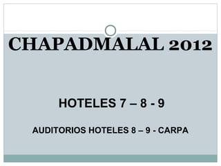 CHAPADMALAL 2012


      HOTELES 7 – 8 - 9

 AUDITORIOS HOTELES 8 – 9 - CARPA
 