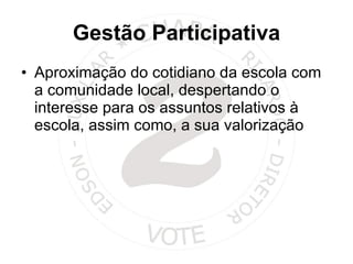 Gestão Participativa Aproximação do cotidiano da escola com a comunidade local, despertando o interesse para os assuntos relativos à escola, assim como, a sua valorização 
