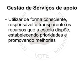 Gestão de Serviços de apoio Utilizar de forma consciente, responsável e transparente os recursos que a escola dispõe, estabelecendo prioridades e promovendo melhorias  