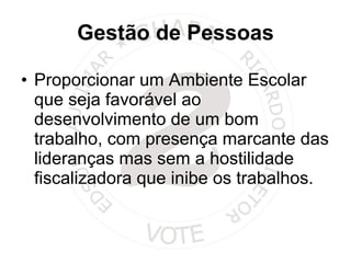 Gestão de Pessoas Proporcionar um Ambiente Escolar que seja favorável ao desenvolvimento de um bom trabalho, com presença marcante das lideranças mas sem a hostilidade fiscalizadora que inibe os trabalhos. 