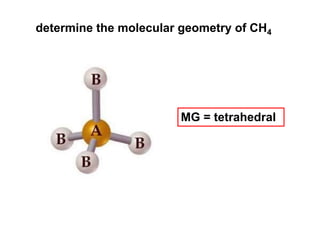 determine the molecular geometry of CH4
MG = tetrahedral
 