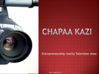 Entrepreneurship reality Television show
CUEA - MARCH 2014
 