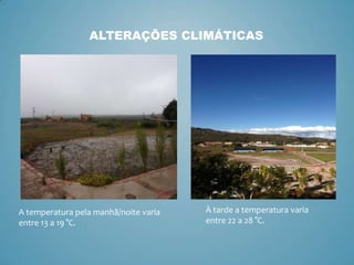 ALTERAÇÕES CLIMÁTICAS

A temperatura pela manhã/noite varia
entre 13 a 19 °C.

À tarde a temperatura varia
entre 22 a 28 °C.

 