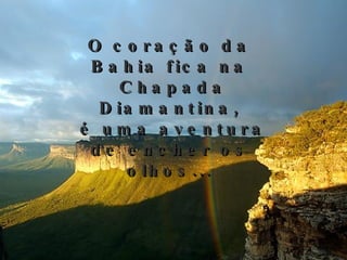 O coração da Bahia fica na Chapada Diamantina, é uma aventura de encher os olhos...    