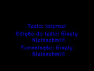 Texto: internet
Edição do texto: Gisely
Kleinschmitt
Formatação: Gisely
Kleinschmitt
 