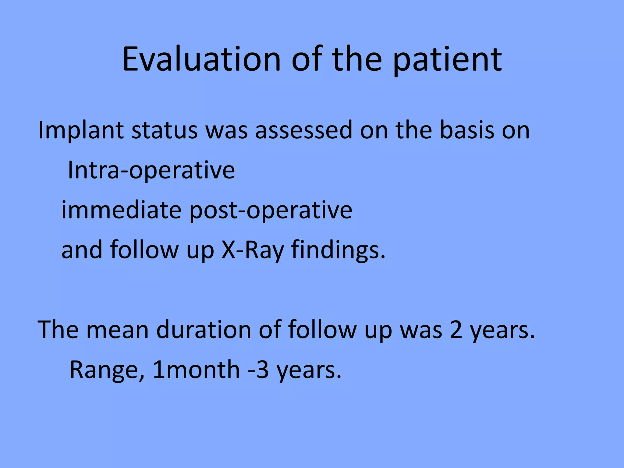 Evaluation of the patient
Implant status was assessed on the basis on
Intra-operative
immediate post-operative
and follow up X-Ray findings.
The mean duration of follow up was 2 years.
Range, 1month -3 years.
 