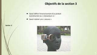 Section 3
Objectifs de la section 3
 Savoir définir l’environnement d’un produit
(constitué de ses « interacteurs »)
 Sa...
